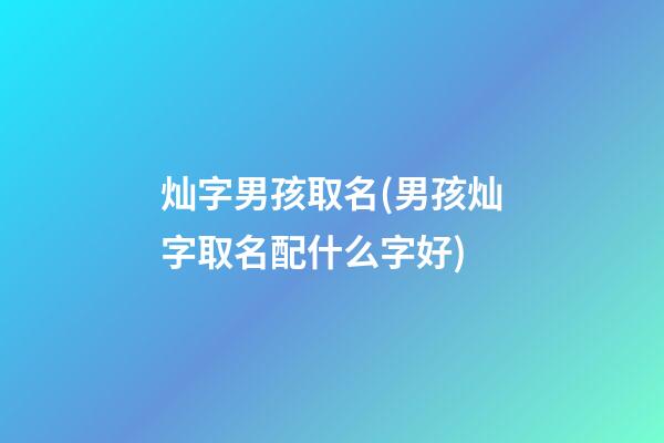 灿字男孩取名(男孩灿字取名配什么字好)