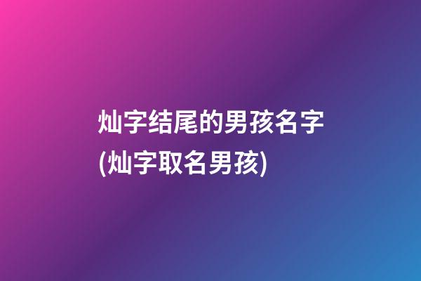灿字结尾的男孩名字(灿字取名男孩)