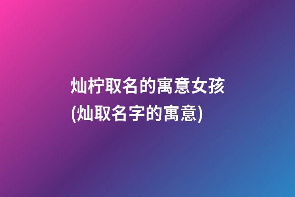 灿柠取名的寓意女孩(灿取名字的寓意)