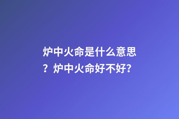 炉中火命是什么意思？炉中火命好不好？