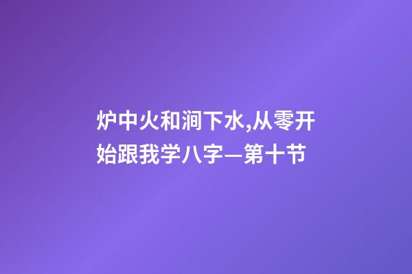 炉中火和涧下水,从零开始跟我学八字—第十节-第1张-观点-玄机派