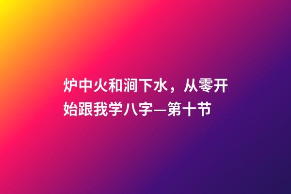 炉中火和涧下水，从零开始跟我学八字—第十节-第1张-观点-玄机派