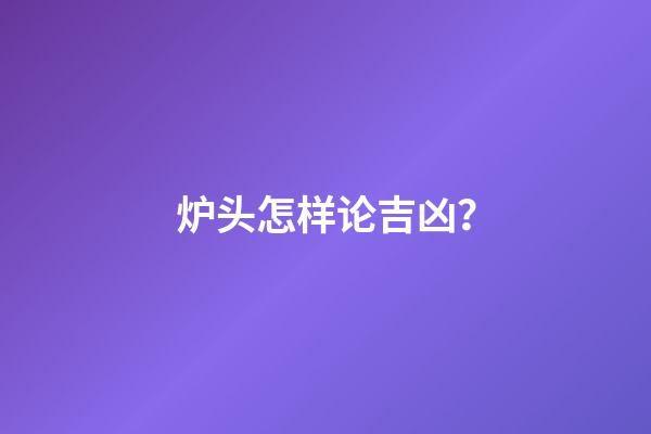 炉头怎样论吉凶？