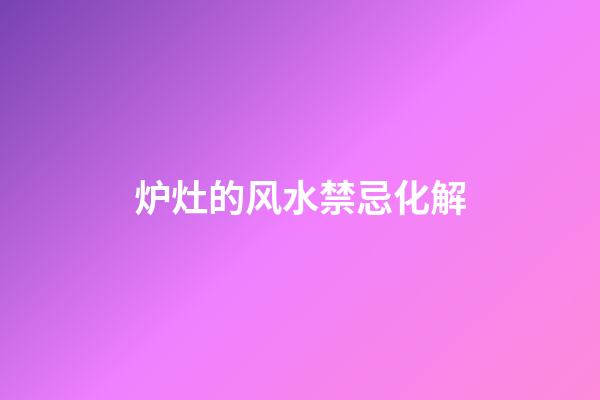 炉灶的风水禁忌化解