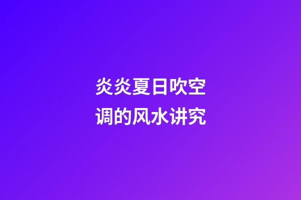 炎炎夏日吹空调的风水讲究