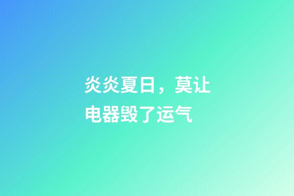 炎炎夏日，莫让电器毁了运气