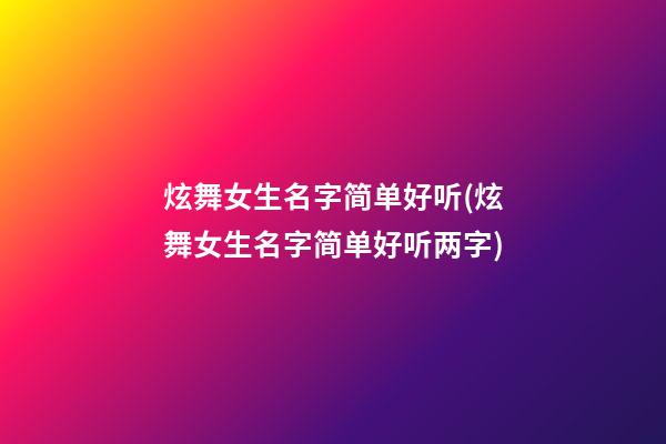 炫舞女生名字简单好听(炫舞女生名字简单好听两字)