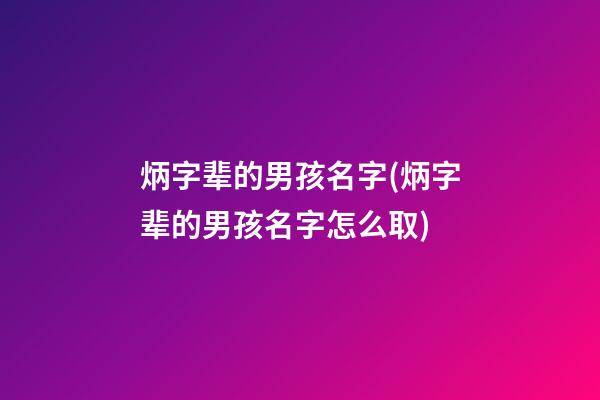 炳字辈的男孩名字(炳字辈的男孩名字怎么取)