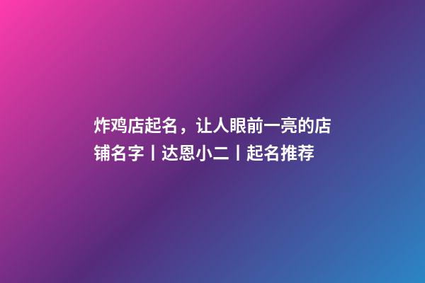 炸鸡店起名，让人眼前一亮的店铺名字丨达恩小二丨起名推荐-第1张-店铺起名-玄机派