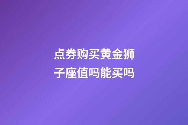 点券购买黄金狮子座值吗能买吗-第1张-星座运势-玄机派