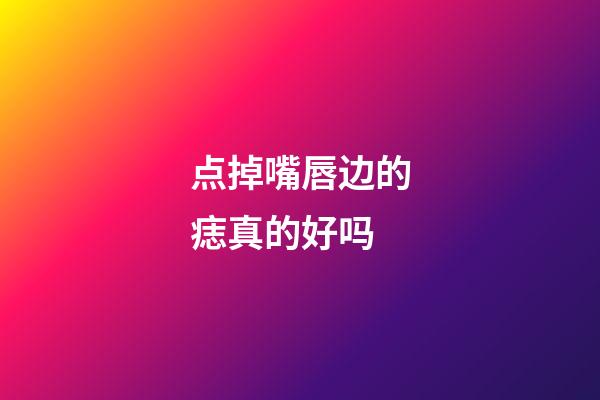 点掉嘴唇边的痣真的好吗