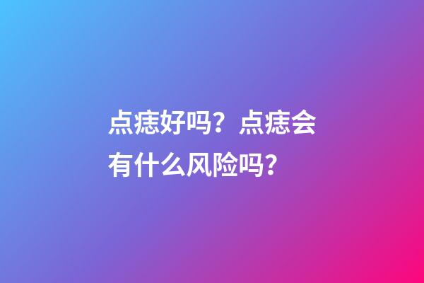 点痣好吗？点痣会有什么风险吗？
