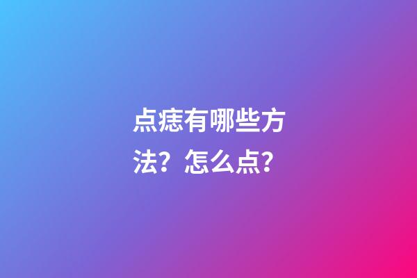 点痣有哪些方法？怎么点？