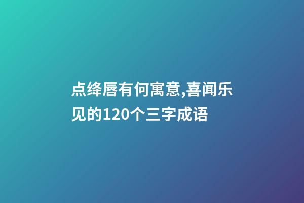 点绛唇有何寓意,喜闻乐见的120个三字成语-第1张-观点-玄机派