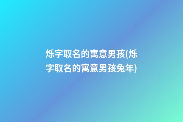 烁字取名的寓意男孩(烁字取名的寓意男孩兔年)