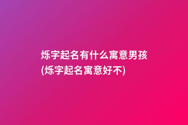 烁字起名有什么寓意男孩(烁字起名寓意好不)
