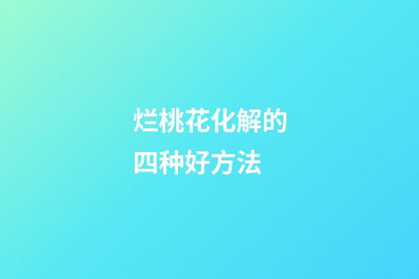 烂桃花化解的四种好方法