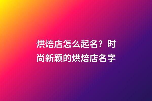 烘焙店怎么起名？时尚新颖的烘焙店名字-第1张-店铺起名-玄机派