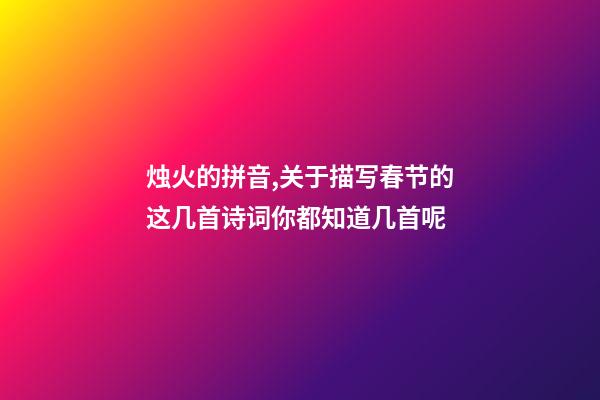 烛火的拼音,关于描写春节的这几首诗词你都知道几首呢-第1张-观点-玄机派
