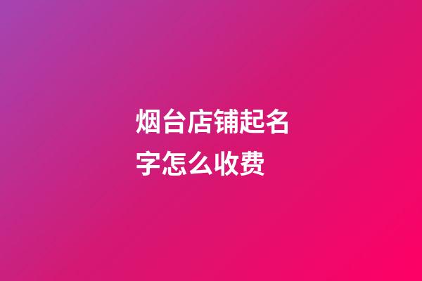 烟台店铺起名字怎么收费