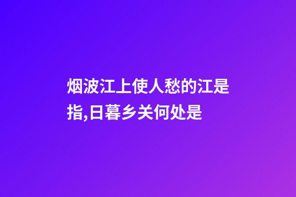 烟波江上使人愁的江是指,日暮乡关何处是-第1张-观点-玄机派