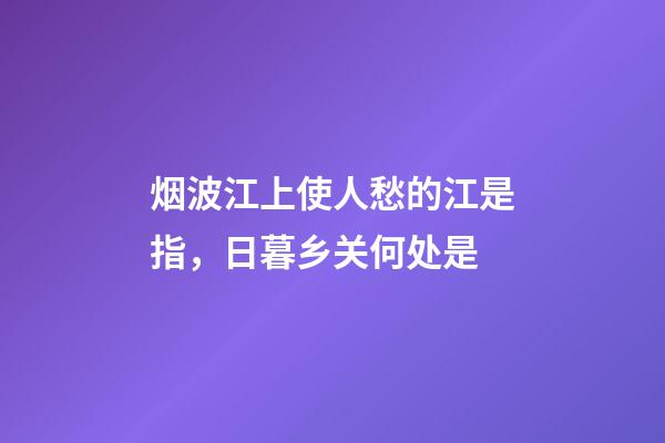 烟波江上使人愁的江是指，日暮乡关何处是-第1张-观点-玄机派