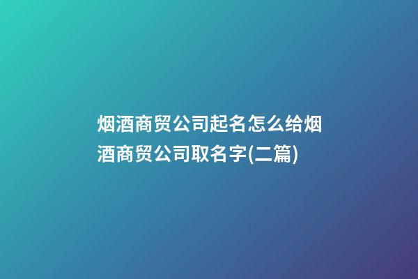 烟酒商贸公司起名怎么给烟酒商贸公司取名字(二篇)-第1张-公司起名-玄机派