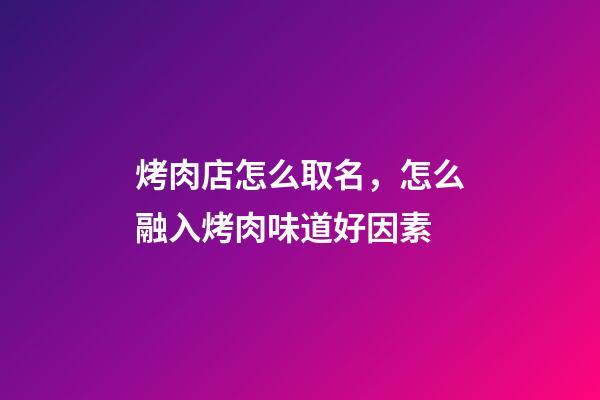 烤肉店怎么取名，怎么融入烤肉味道好因素-第1张-店铺起名-玄机派