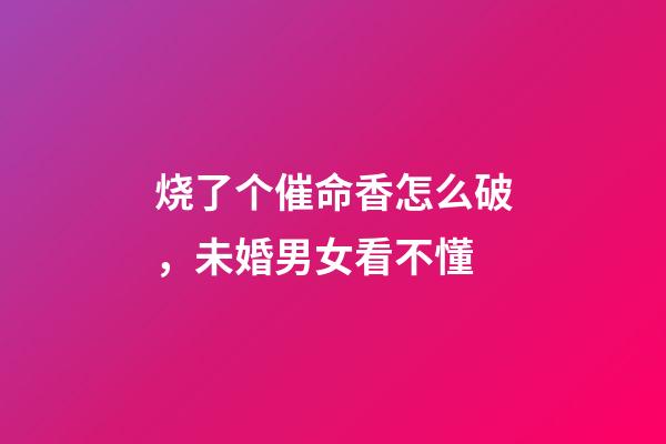 烧了个催命香怎么破，未婚男女看不懂-第1张-观点-玄机派