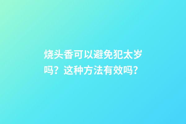 烧头香可以避免犯太岁吗？这种方法有效吗？