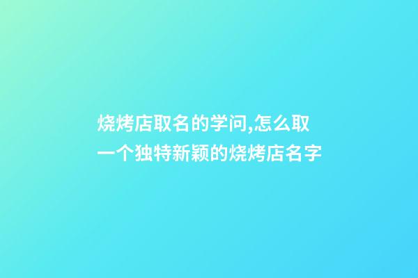 烧烤店取名的学问,怎么取一个独特新颖的烧烤店名字-第1张-店铺起名-玄机派