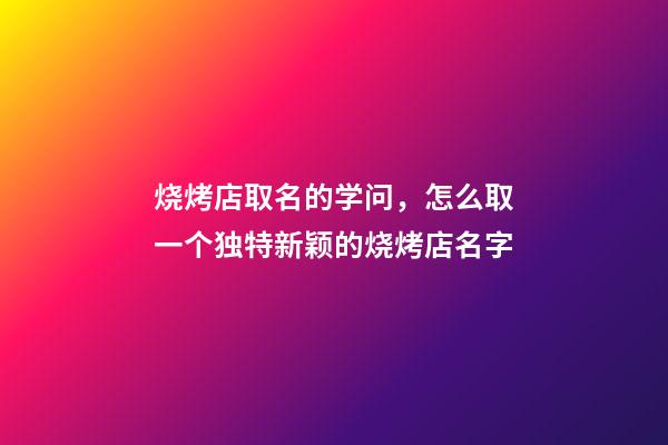 烧烤店取名的学问，怎么取一个独特新颖的烧烤店名字-第1张-店铺起名-玄机派