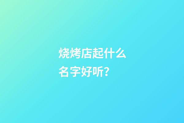 烧烤店起什么名字好听？