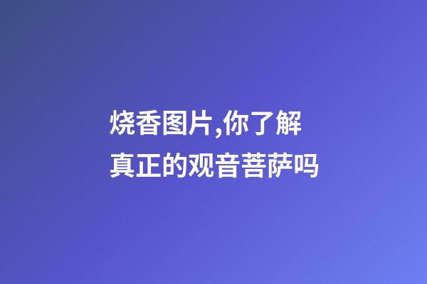 烧香图片,你了解真正的观音菩萨吗-第1张-观点-玄机派