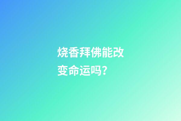 烧香拜佛能改变命运吗？