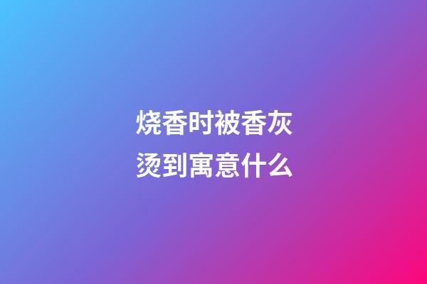 烧香时被香灰烫到寓意什么