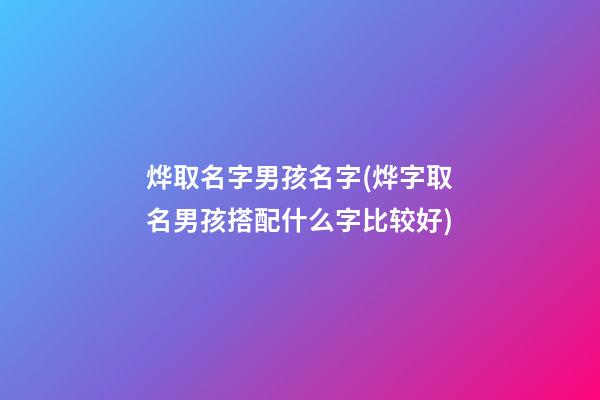 烨取名字男孩名字(烨字取名男孩搭配什么字比较好)