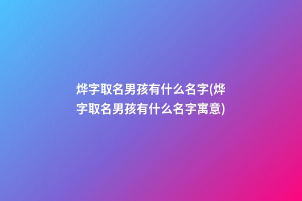 烨字取名男孩有什么名字(烨字取名男孩有什么名字寓意)
