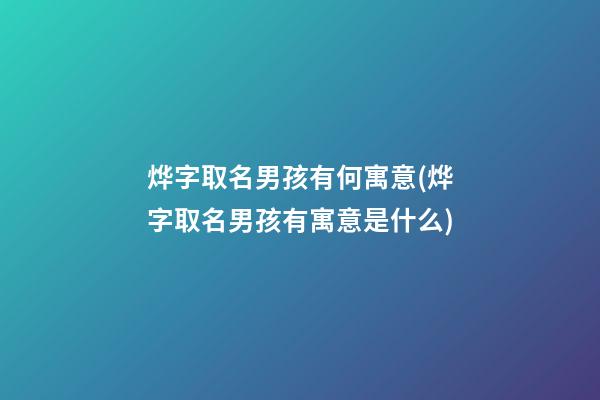 烨字取名男孩有何寓意(烨字取名男孩有寓意是什么)