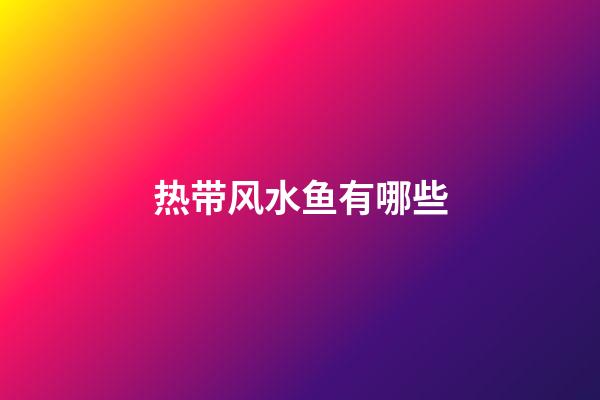 热带风水鱼有哪些