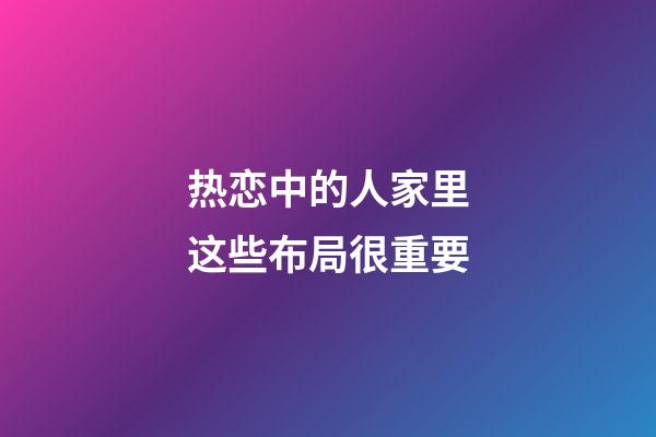 热恋中的人家里这些布局很重要