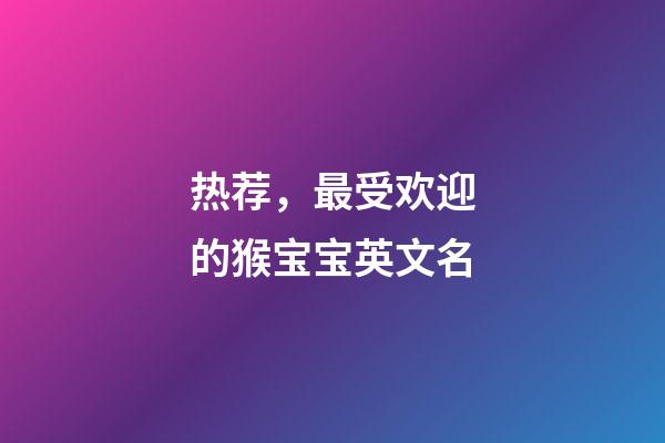 热荐，最受欢迎的猴宝宝英文名