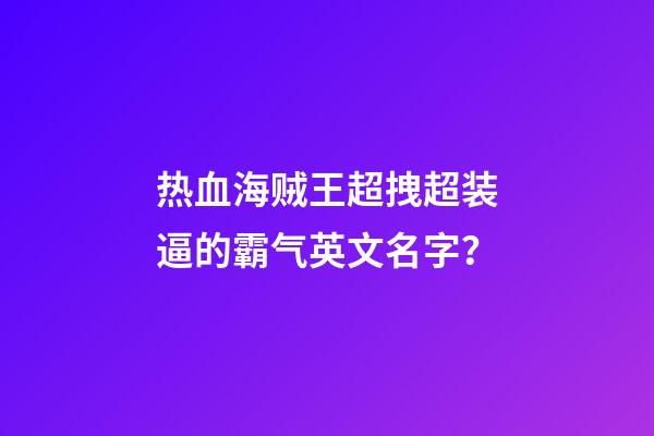 热血海贼王超拽超装逼的霸气英文名字？