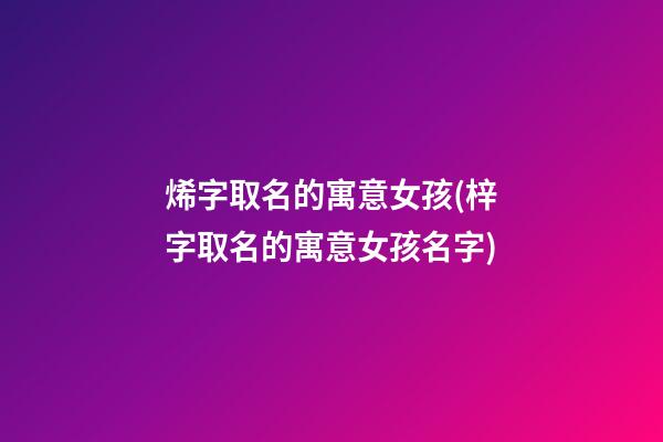 烯字取名的寓意女孩(梓字取名的寓意女孩名字)