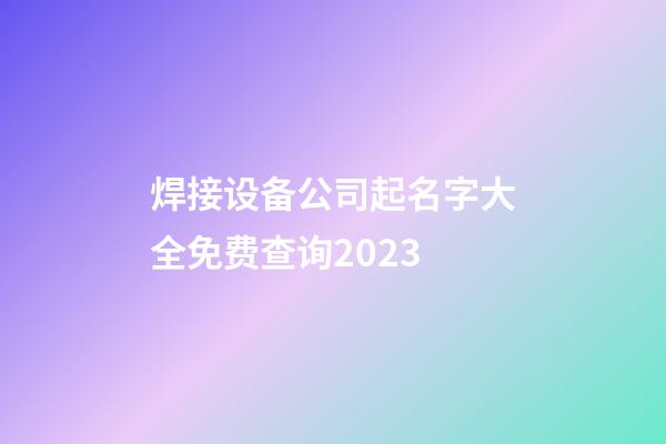 焊接设备公司起名字大全免费查询2023-第1张-公司起名-玄机派