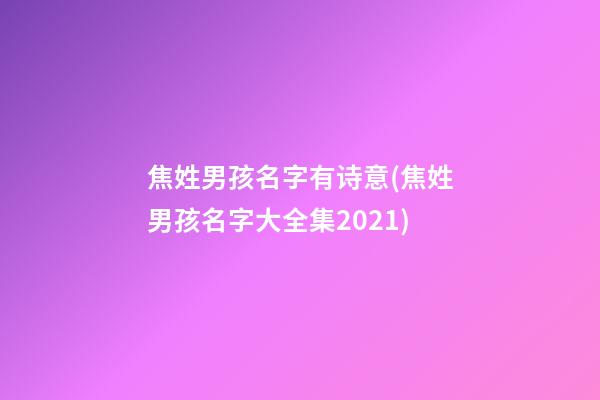 焦姓男孩名字有诗意(焦姓男孩名字大全集2021)