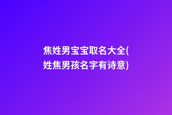 焦姓男宝宝取名大全(姓焦男孩名字有诗意)