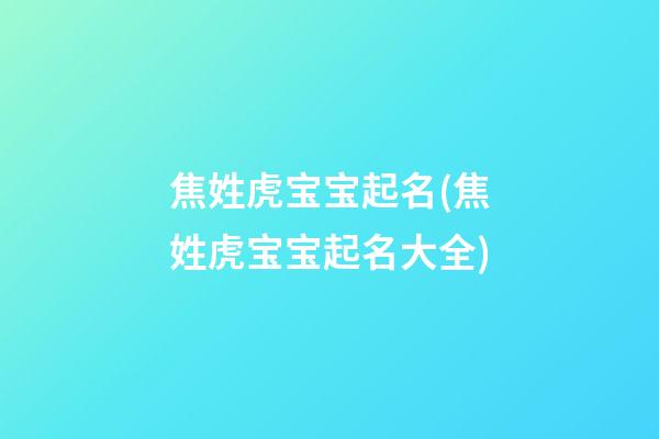 焦姓虎宝宝起名(焦姓虎宝宝起名大全)