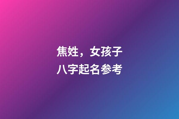 焦姓，女孩子八字起名参考