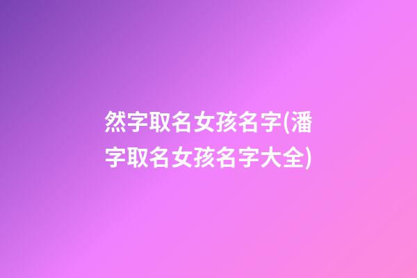 然字取名女孩名字(潘字取名女孩名字大全)